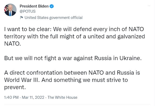 The Biden team's tweet. Someone wrote, on behalf of @POTUS, “I want to be clear: We will defend every inch of NATO territory with the full might of a united and galvanized NATO. But we will not fight a war against Russia in Ukraine. A direct confrontation between NATO and Russia is World War III. And something we must strive to prevent.”